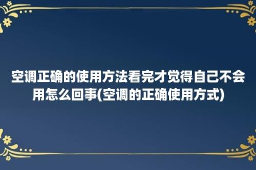 空调正确的使用方法看完才觉得自己不会用怎么回事(空调的正确使用方式)