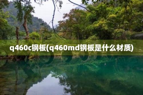 q460c钢板(q460md钢板是什么材质)