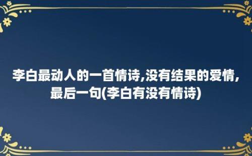 李白最动人的一首情诗,没有结果的爱情,最后一句(李白有没有情诗)