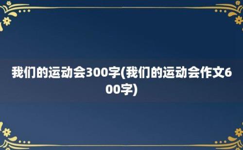 我们的运动会300字(我们的运动会作文600字)