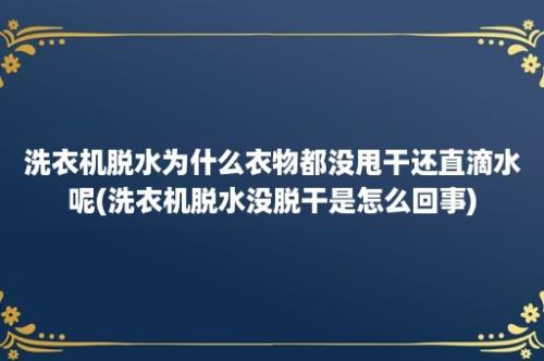 洗衣机脱水为什么衣物都没甩干还直滴水呢(洗衣机脱水没脱干是怎么回事)