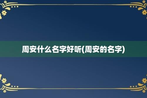 周安什么名字好听(周安的名字)