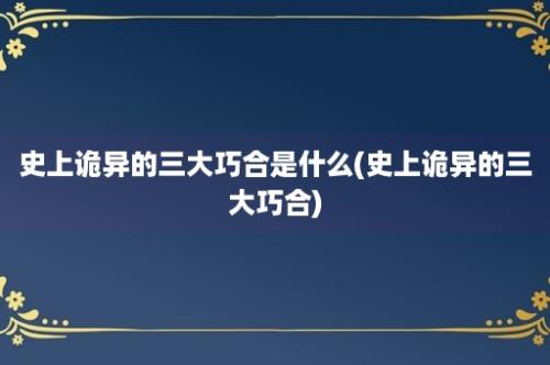 史上诡异的三大巧合是什么(史上诡异的三大巧合)