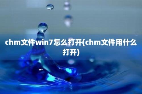 chm文件win7怎么打开(chm文件用什么打开)