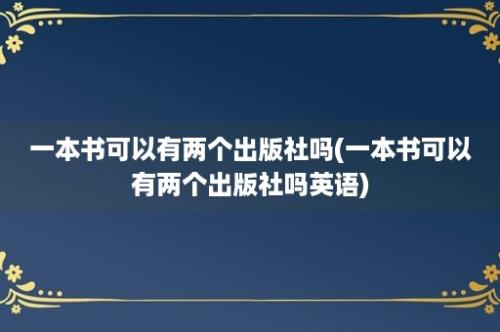 一本书可以有两个出版社吗(一本书可以有两个出版社吗英语)