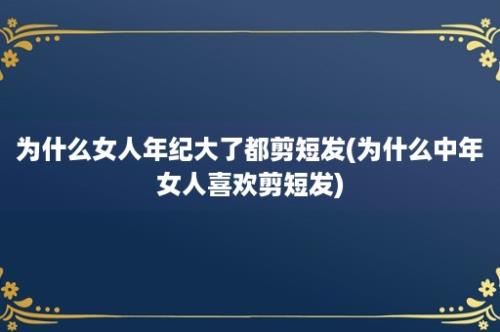 为什么女人年纪大了都剪短发(为什么中年女人喜欢剪短发)