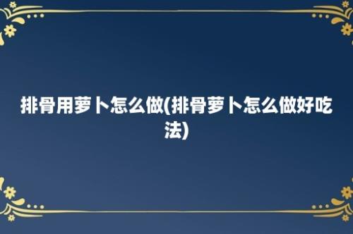 排骨用萝卜怎么做(排骨萝卜怎么做好吃法)