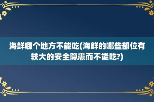 海鲜哪个地方不能吃(海鲜的哪些部位有较大的安全隐患而不能吃?)