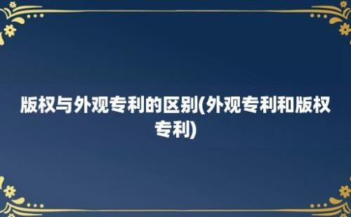 版权与外观专利的区别(外观专利和版权专利)