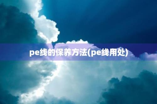 pe线的保养方法(pe线用处)