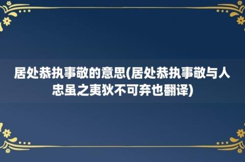 居处恭执事敬的意思(居处恭执事敬与人忠虽之夷狄不可弃也翻译)