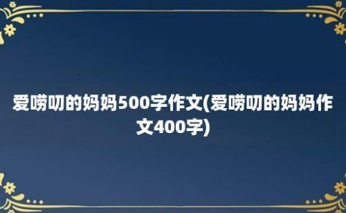 爱唠叨的妈妈500字作文(爱唠叨的妈妈作文400字)