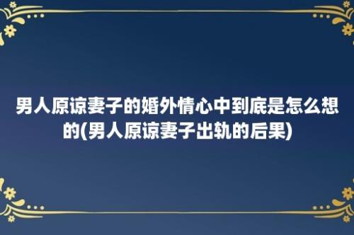 男人原谅妻子的婚外情心中到底是怎么想的(男人原谅妻子出轨的后果)