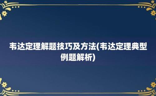 韦达定理解题技巧及方法(韦达定理典型例题解析)