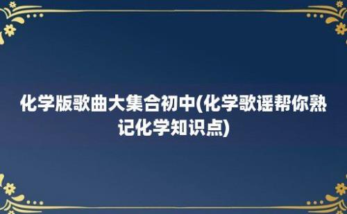 化学版歌曲大集合初中(化学歌谣帮你熟记化学知识点)