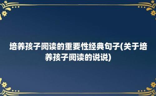 培养孩子阅读的重要性经典句子(关于培养孩子阅读的说说)