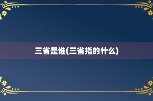 三省是谁(三省指的什么)