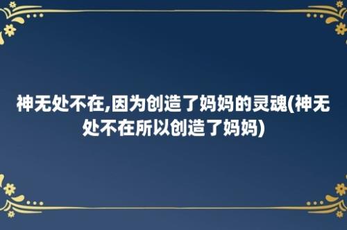 神无处不在,因为创造了妈妈的灵魂(神无处不在所以创造了妈妈)