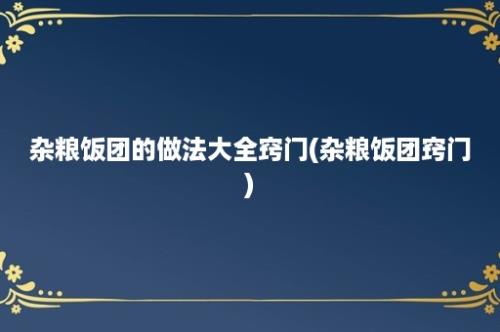 杂粮饭团的做法大全窍门(杂粮饭团窍门)