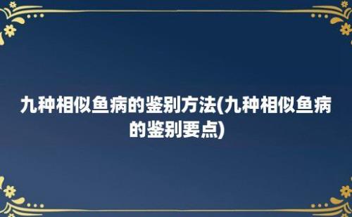 九种相似鱼病的鉴别方法(九种相似鱼病的鉴别要点)