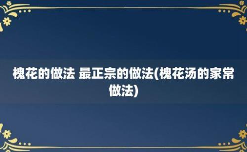 槐花的做法 最正宗的做法(槐花汤的家常做法)