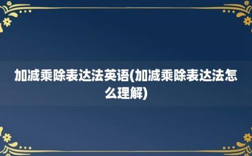 加减乘除表达法英语(加减乘除表达法怎么理解)