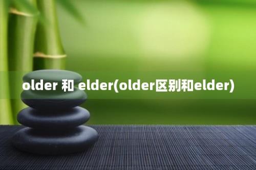 older 和 elder(older区别和elder)