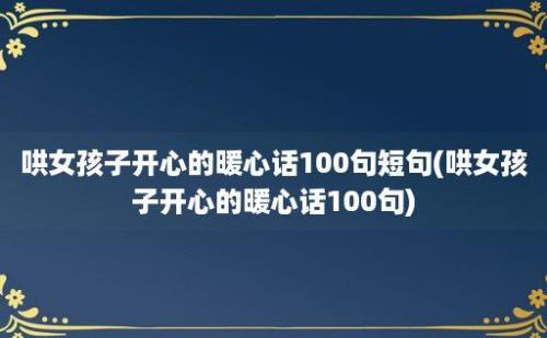 哄女孩子开心的暖心话100句短句(哄女孩子开心的暖心话100句)