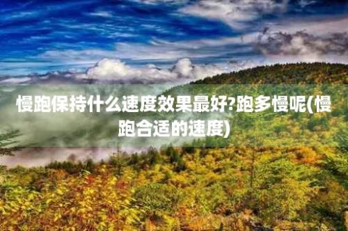 慢跑保持什么速度效果最好?跑多慢呢(慢跑合适的速度)