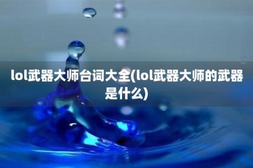 lol武器大师台词大全(lol武器大师的武器是什么)