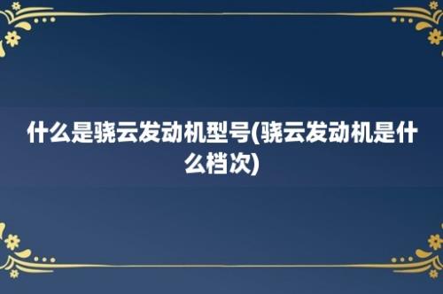 什么是骁云发动机型号(骁云发动机是什么档次)