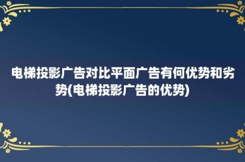 电梯投影广告对比平面广告有何优势和劣势(电梯投影广告的优势)