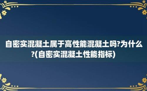 自密实混凝土属于高性能混凝土吗?为什么?(自密实混凝土性能指标)