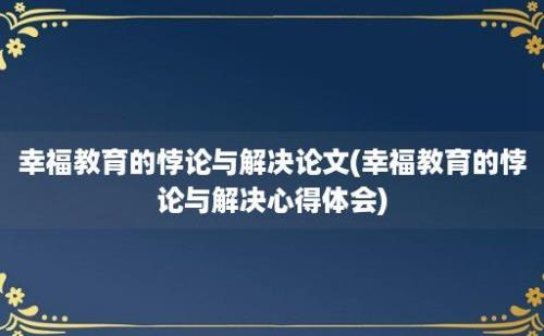 幸福教育的悖论与解决论文(幸福教育的悖论与解决心得体会)