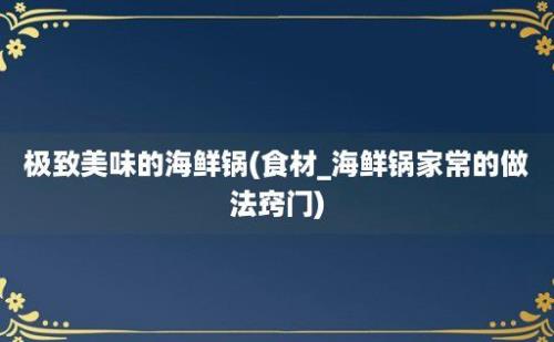 极致美味的海鲜锅(食材_海鲜锅家常的做法窍门)