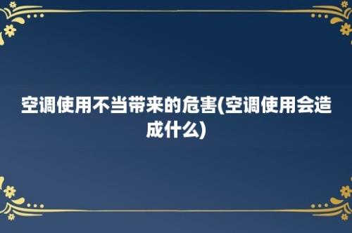 空调使用不当带来的危害(空调使用会造成什么)