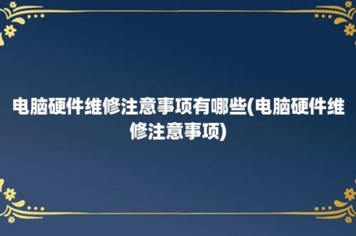 电脑硬件维修注意事项有哪些(电脑硬件维修注意事项)