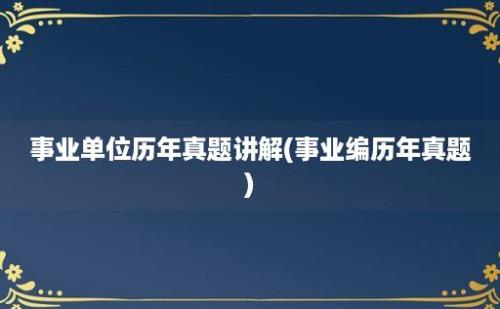 事业单位历年真题讲解(事业编历年真题)