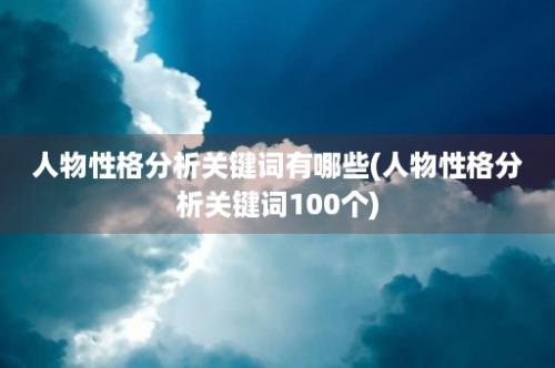 人物性格分析关键词有哪些(人物性格分析关键词100个)