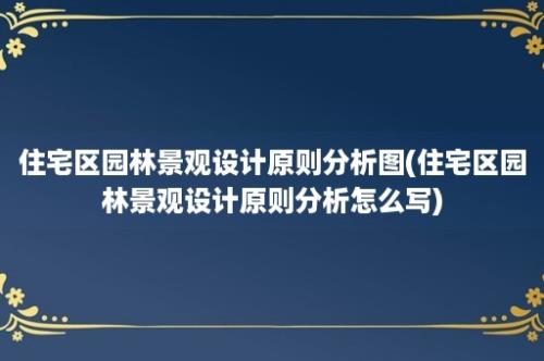 住宅区园林景观设计原则分析图(住宅区园林景观设计原则分析怎么写)