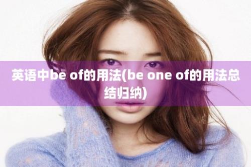 英语中be of的用法(be one of的用法总结归纳)