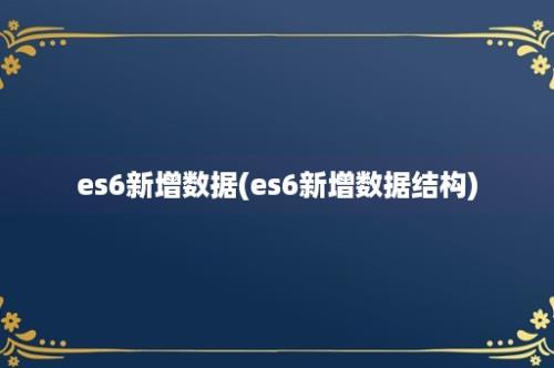 es6新增数据(es6新增数据结构)