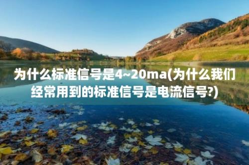 为什么标准信号是4~20ma(为什么我们经常用到的标准信号是电流信号?)