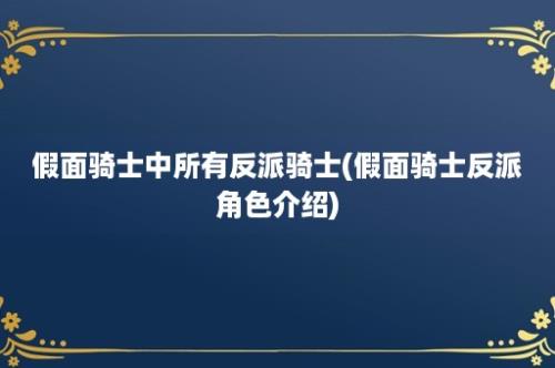 假面骑士中所有反派骑士(假面骑士反派角色介绍)