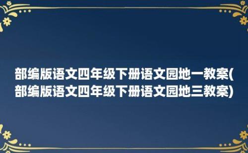 部编版语文四年级下册语文园地一教案(部编版语文四年级下册语文园地三教案)