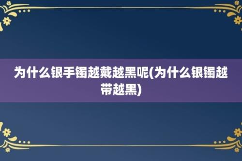 为什么银手镯越戴越黑呢(为什么银镯越带越黑)