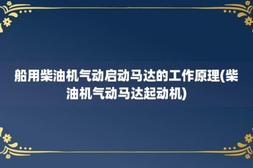 船用柴油机气动启动马达的工作原理(柴油机气动马达起动机)