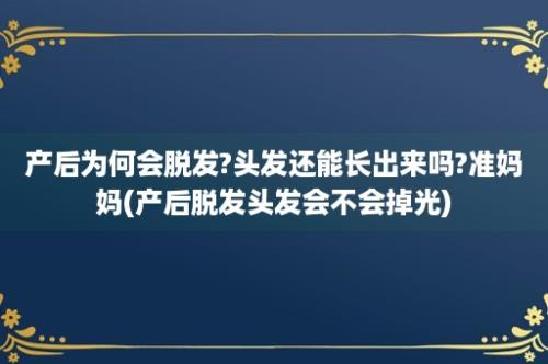 产后为何会脱发?头发还能长出来吗?准妈妈(产后脱发头发会不会掉光)