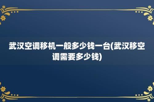 武汉空调移机一般多少钱一台(武汉移空调需要多少钱)