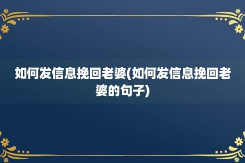 如何发信息挽回老婆(如何发信息挽回老婆的句子)